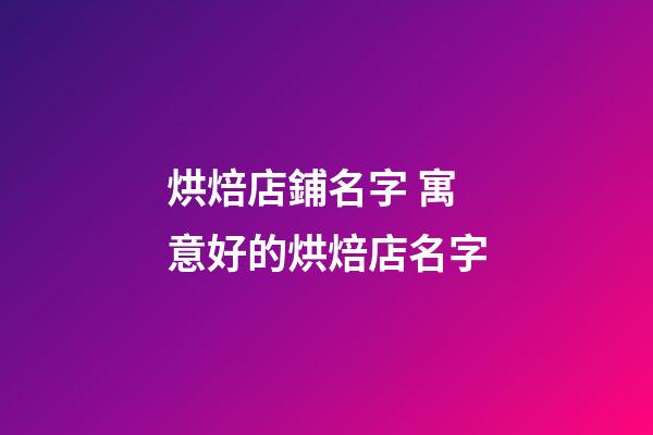 烘焙店鋪名字 寓意好的烘焙店名字-第1張-店鋪起名-玄機派